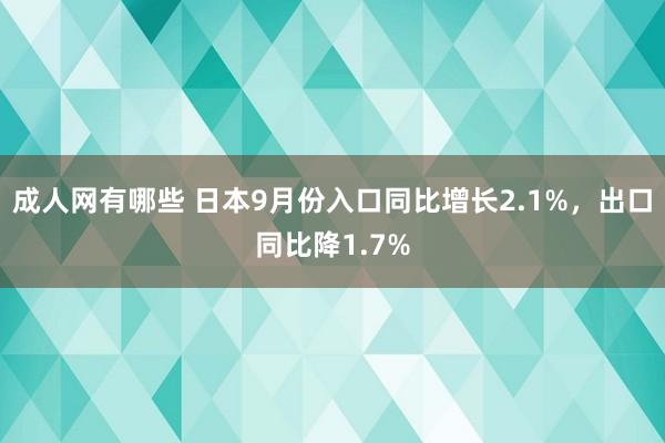 成人网有哪些 日本9月份入口同比增长2.1%，出口同比降1.