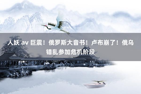 人妖 av 巨震！俄罗斯大音书！卢布崩了！俄乌错乱参加危机阶